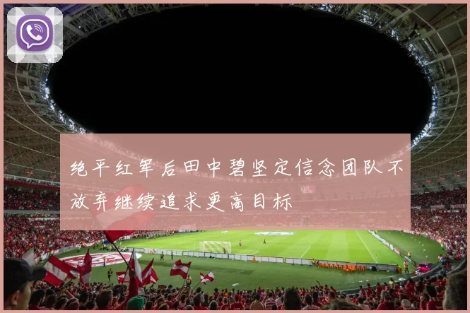 绝平红军后田中碧坚定信念团队不放弃继续追求更高目标