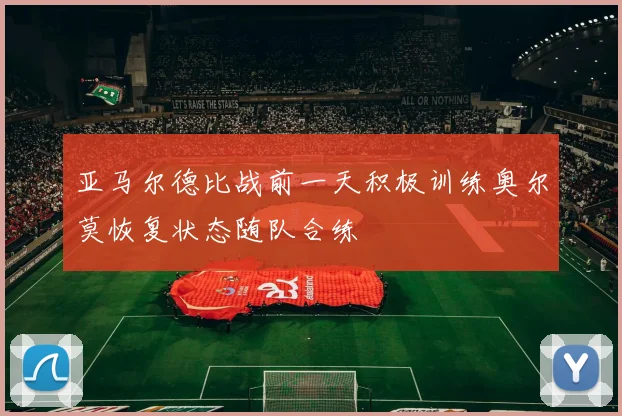 亚马尔德比战前一天积极训练奥尔莫恢复状态随队合练