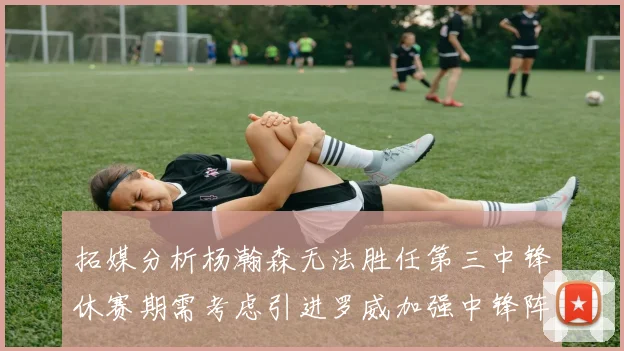 拓媒分析杨瀚森无法胜任第三中锋休赛期需考虑引进罗威加强中锋阵容