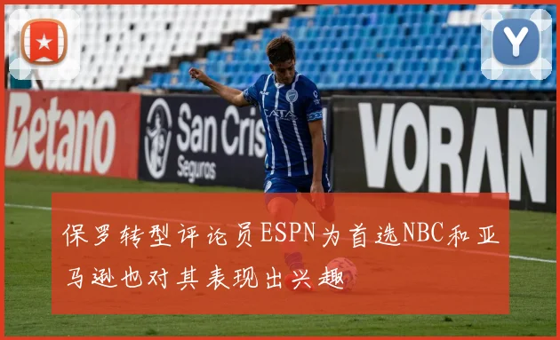 保罗转型评论员ESPN为首选NBC和亚马逊也对其表现出兴趣