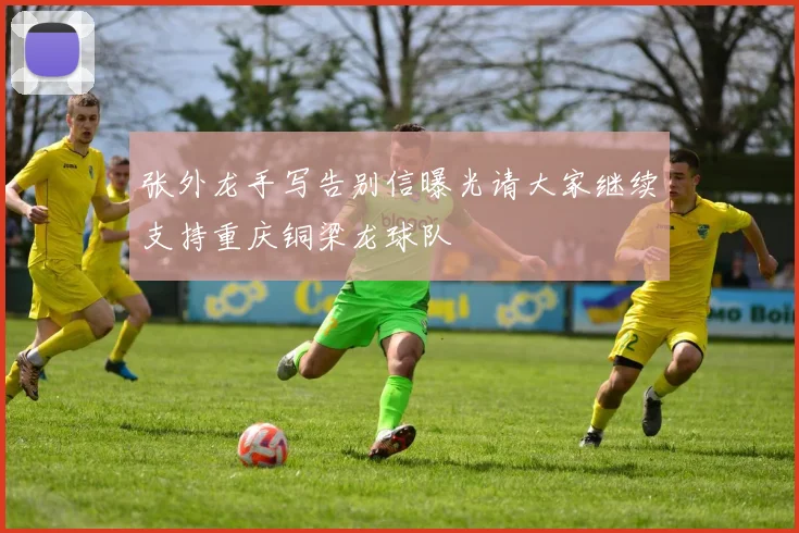 张外龙手写告别信曝光请大家继续支持重庆铜梁龙球队