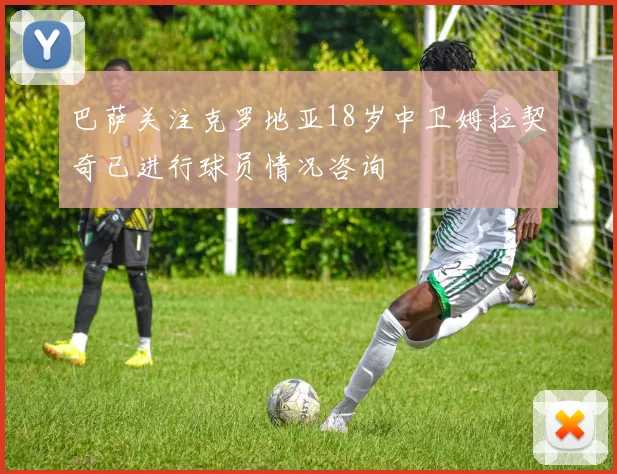 巴萨关注克罗地亚18岁中卫姆拉契奇已进行球员情况咨询