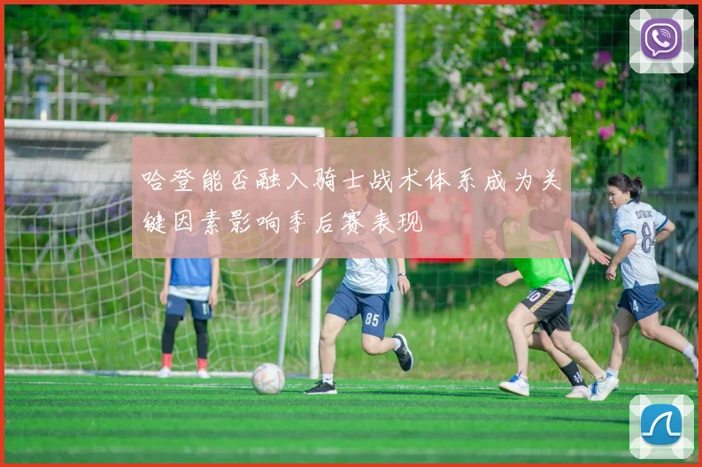 哈登能否融入骑士战术体系成为关键因素影响季后赛表现