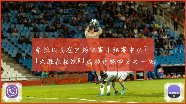 弗拉门戈在里约联赛小组赛中以7-1大胜森柏欧RJ成功晋级四分之一决赛
