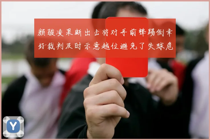 颜骏凌果断出击将对手前锋踢倒幸好裁判及时示意越位避免了失球危机