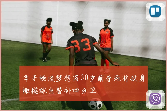 华子畅谈梦想若30岁前夺冠将投身橄榄球当替补四分卫