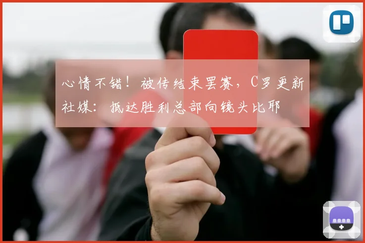 心情不错！被传结束罢赛，C罗更新社媒：抵达胜利总部向镜头比耶
