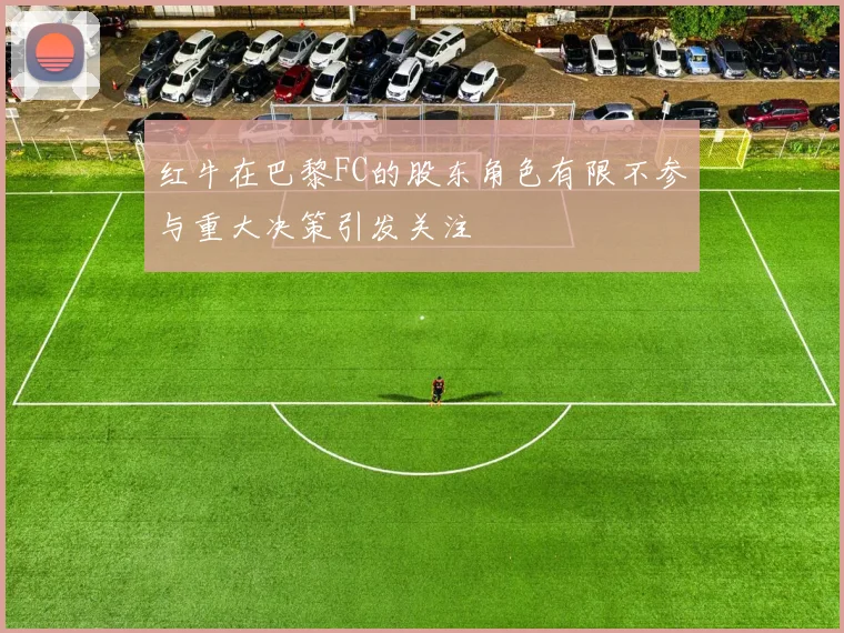 红牛在巴黎FC的股东角色有限不参与重大决策引发关注