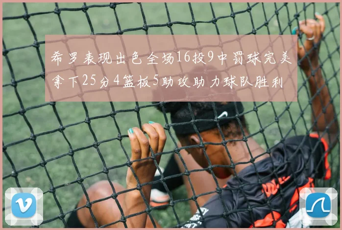 希罗表现出色全场16投9中罚球完美拿下25分4篮板5助攻助力球队胜利