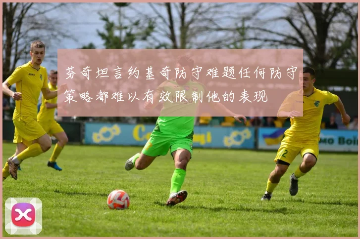 芬奇坦言约基奇防守难题任何防守策略都难以有效限制他的表现