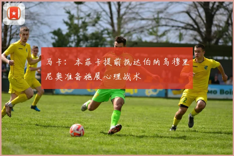 马卡：本菲卡提前抵达伯纳乌穆里尼奥准备施展心理战术