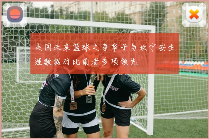 美国未来篮球之争华子与坎宁安生涯数据对比前者多项领先
