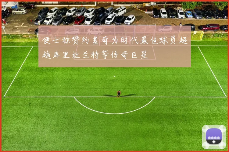 便士称赞约基奇为时代最佳球员超越库里杜兰特等传奇巨星