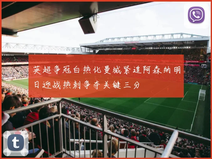 英超争冠白热化曼城紧追阿森纳明日迎战热刺争夺关键三分