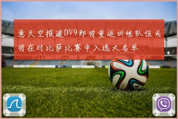 意天空报道DV9即将重返训练队伍或将在对比萨比赛中入选大名单
