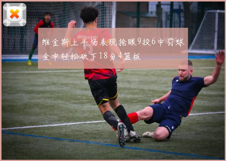 维金斯上半场表现抢眼9投6中罚球全中轻松砍下18分4篮板